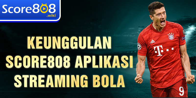 Keunggulan Score808 aplikasi streaming bola