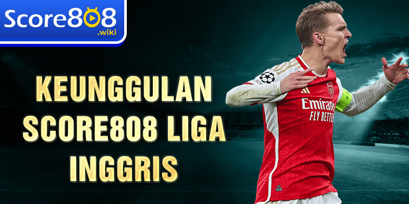 Keunggulan Score808 Liga Inggris