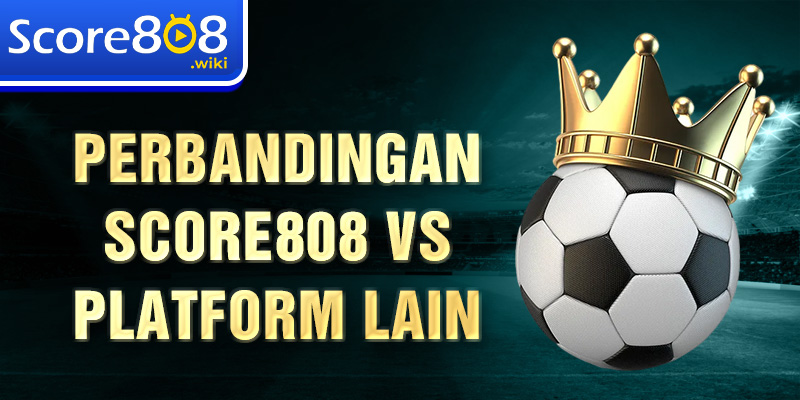 Perbandingan Score808 vs platform lain