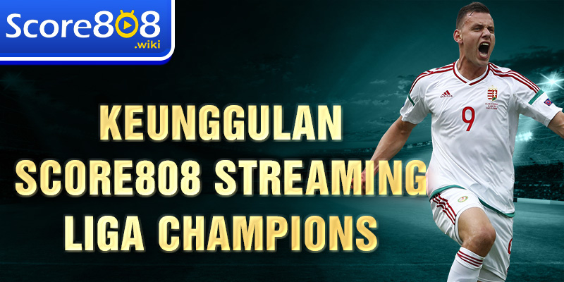 Keunggulan Score808 Streaming Liga Champions