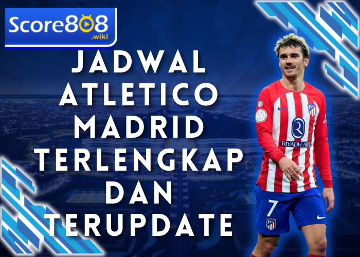 Jadwal Atletico Madrid Terlengkap dan Terupdate