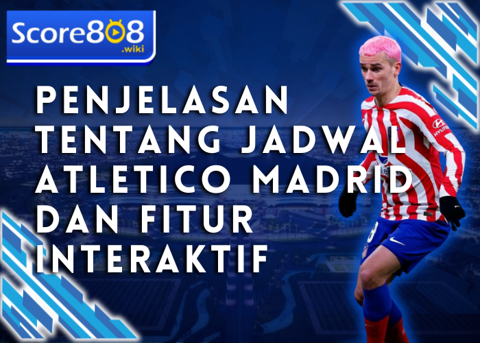 Penjelasan tentang Jadwal Atletico Madrid dan Fitur Interaktif