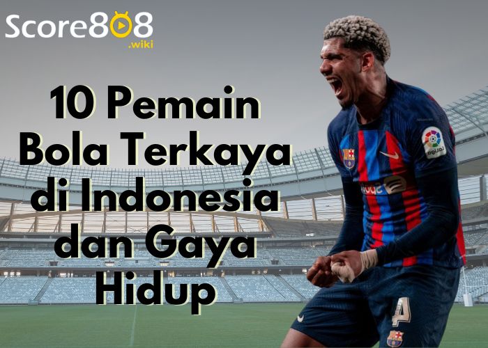 10 Pemain Bola Terkaya di Indonesia dan Gaya Hidup